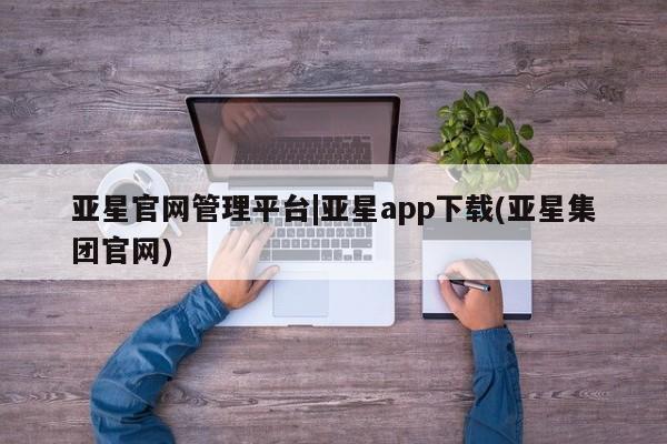 亚星会员注册 亚星相关业务办理亚星官网管理平台|亚星app下载(亚星集团官网)