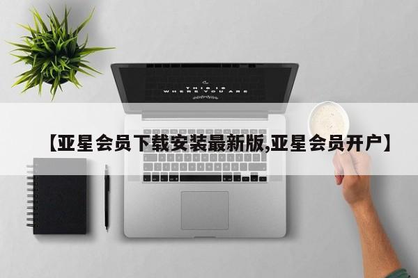 亚星会员注册 亚星相关业务办理【亚星会员下载安装最新版,亚星会员开户】
