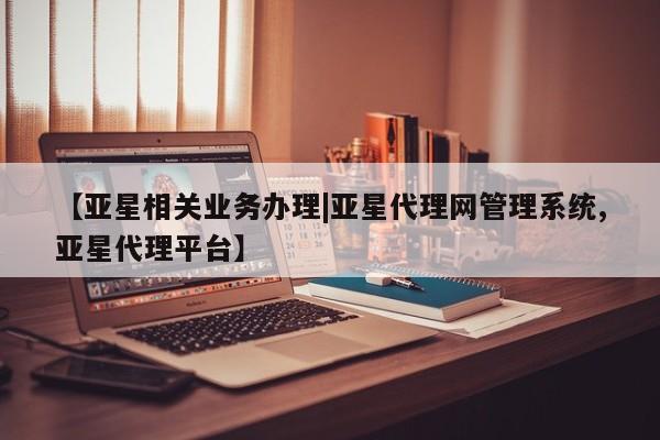 亚星会员注册 亚星相关业务办理【亚星相关业务办理|亚星代理网管理系统,亚星代理平台】