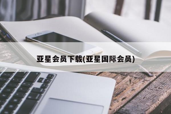 亚星会员注册 亚星相关业务办理亚星会员下载(亚星国际会员)
