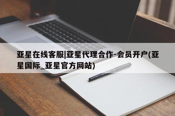 亚星会员注册 亚星相关业务办理亚星在线客服|亚星代理合作-会员开户(亚星国际_亚星官方网站)