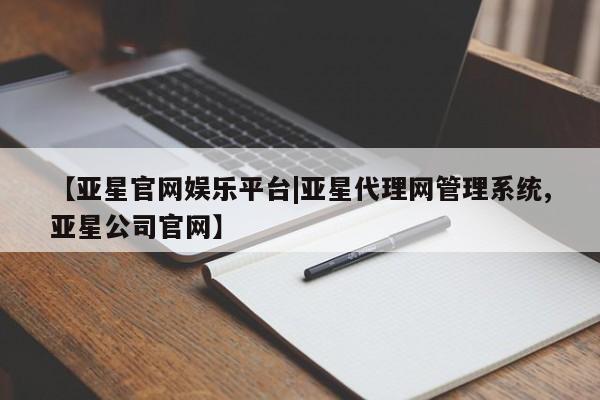 亚星会员注册 亚星相关业务办理【亚星官网娱乐平台|亚星代理网管理系统,亚星公司官网】
