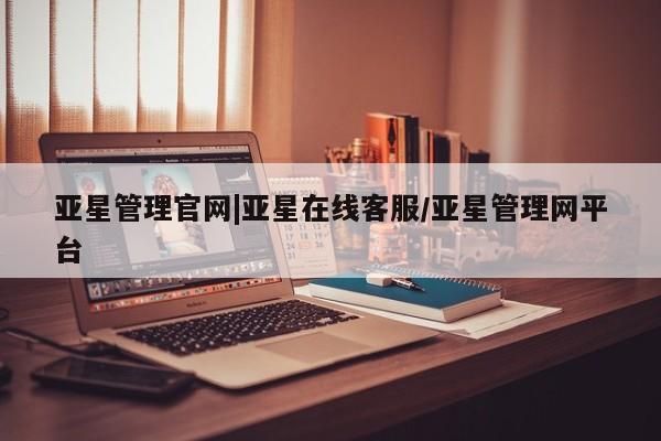 亚星会员注册 亚星相关业务办理亚星管理官网|亚星在线客服/亚星管理网平台