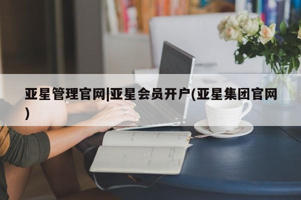 亚星会员注册 亚星相关业务办理亚星管理官网|亚星会员开户(亚星集团官网)