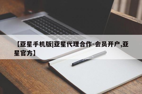 亚星会员注册 亚星相关业务办理【亚星手机版|亚星代理合作-会员开户,亚星官方】