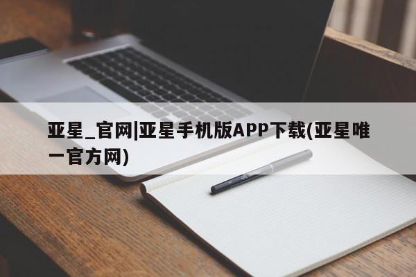 亚星会员注册 亚星相关业务办理亚星_官网|亚星手机版APP下载(亚星唯一官方网)