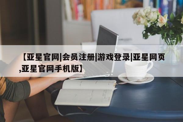 亚星会员注册 亚星相关业务办理【亚星官网|会员注册|游戏登录|亚星网页,亚星官网手机版】