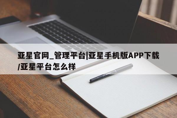亚星会员注册 亚星相关业务办理亚星官网_管理平台|亚星手机版APP下载/亚星平台怎么样