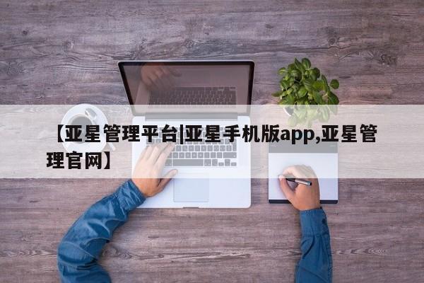 亚星会员注册 亚星相关业务办理【亚星管理平台|亚星手机版app,亚星管理官网】