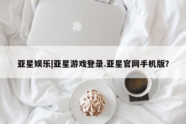 亚星会员注册 亚星相关业务办理亚星娱乐|亚星游戏登录.亚星官网手机版？