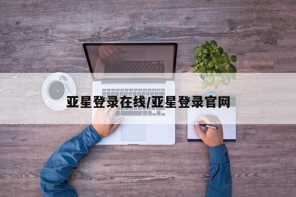 亚星会员注册 亚星相关业务办理亚星登录在线/亚星登录官网