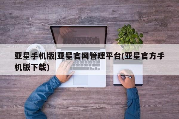 亚星会员注册 亚星相关业务办理亚星手机版|亚星官网管理平台(亚星官方手机版下载)