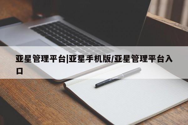 亚星会员注册 亚星相关业务办理亚星管理平台|亚星手机版/亚星管理平台入口