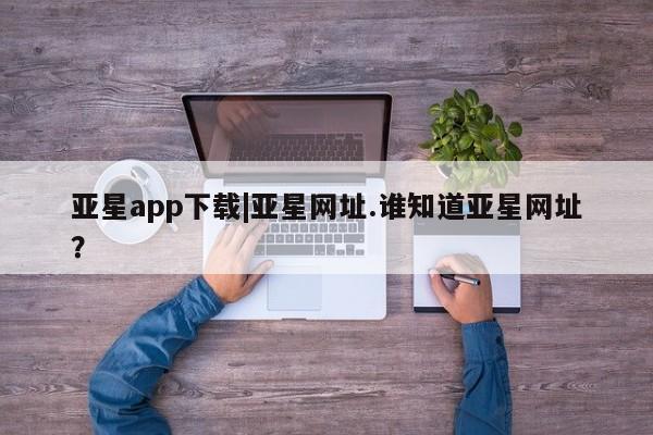 亚星会员注册 亚星相关业务办理亚星app下载|亚星网址.谁知道亚星网址？