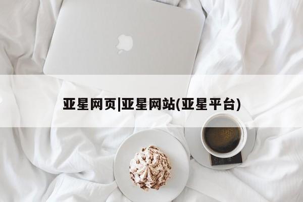 亚星会员注册 亚星相关业务办理亚星网页|亚星网站(亚星平台)