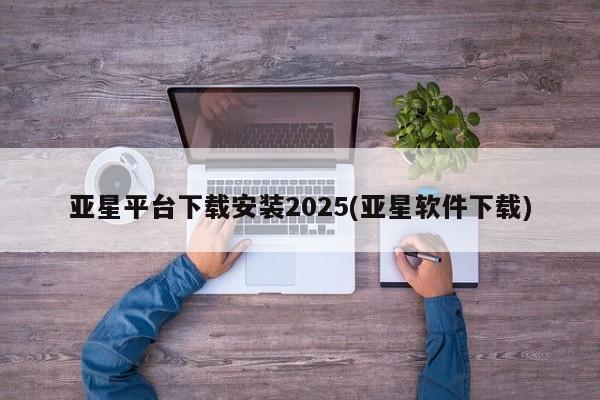 亚星会员注册 亚星相关业务办理亚星平台下载安装2025(亚星软件下载)