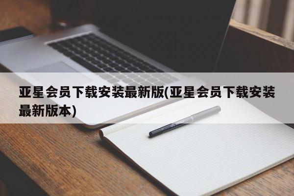 亚星会员注册 亚星相关业务办理亚星会员下载安装最新版(亚星会员下载安装最新版本)