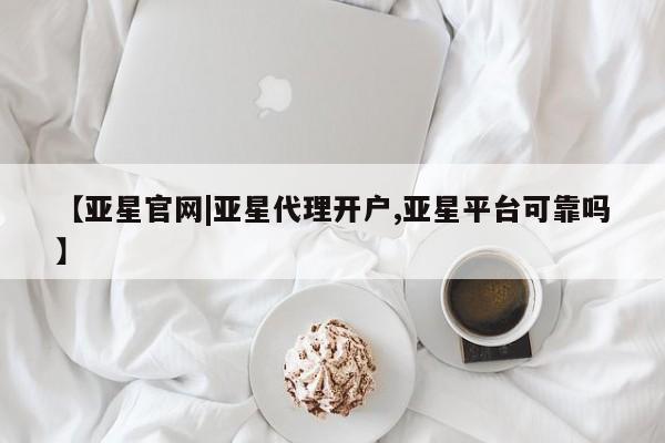 亚星会员注册 亚星相关业务办理【亚星官网|亚星代理开户,亚星平台可靠吗】