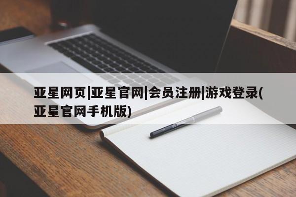 亚星会员注册 亚星相关业务办理亚星网页|亚星官网|会员注册|游戏登录(亚星官网手机版)