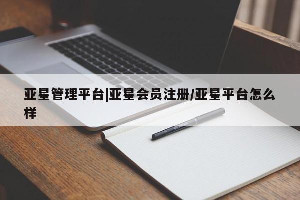 亚星会员注册 亚星相关业务办理亚星管理平台|亚星会员注册/亚星平台怎么样