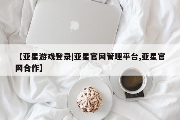 亚星会员注册 亚星相关业务办理【亚星游戏登录|亚星官网管理平台,亚星官网合作】