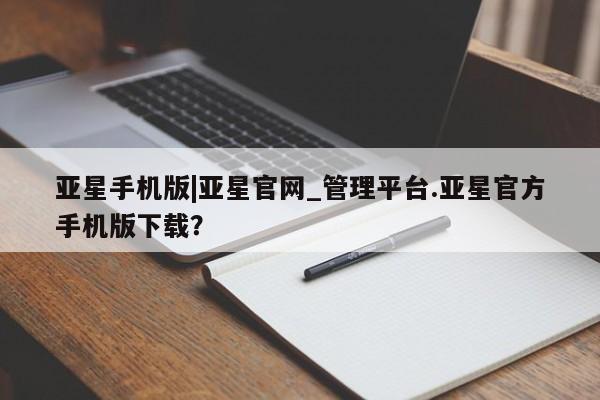 亚星会员注册 亚星相关业务办理亚星手机版|亚星官网_管理平台.亚星官方手机版下载？