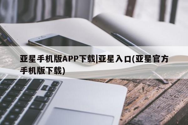 亚星会员注册 亚星相关业务办理亚星手机版APP下载|亚星入口(亚星官方手机版下载)
