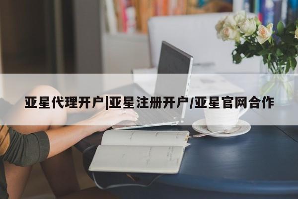 亚星会员注册 亚星相关业务办理亚星代理开户|亚星注册开户/亚星官网合作