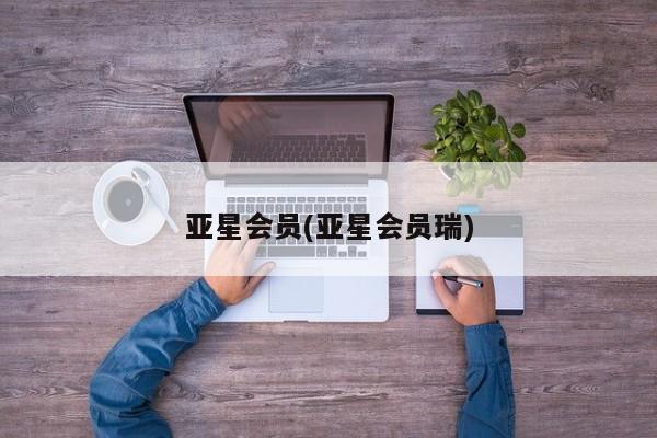 亚星会员注册 亚星相关业务办理亚星会员(亚星会员瑞)