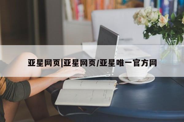 亚星会员注册 亚星相关业务办理亚星网页|亚星网页/亚星唯一官方网