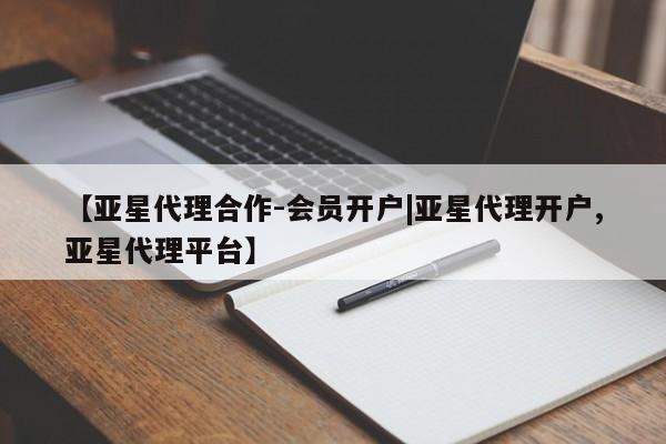 亚星会员注册 亚星相关业务办理【亚星代理合作-会员开户|亚星代理开户,亚星代理平台】
