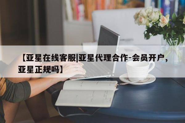 亚星会员注册 亚星相关业务办理【亚星在线客服|亚星代理合作-会员开户,亚星正规吗】