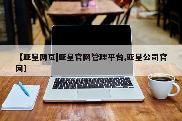 亚星会员注册 亚星相关业务办理【亚星网页|亚星官网管理平台,亚星公司官网】