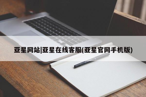 亚星会员注册 亚星相关业务办理亚星网站|亚星在线客服(亚星官网手机版)