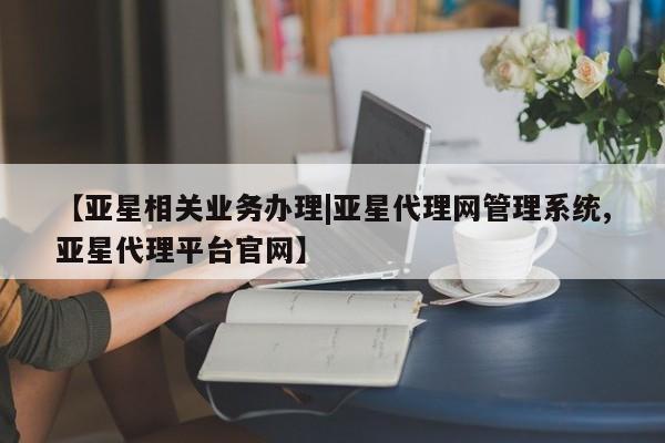 亚星会员注册 亚星相关业务办理【亚星相关业务办理|亚星代理网管理系统,亚星代理平台官网】