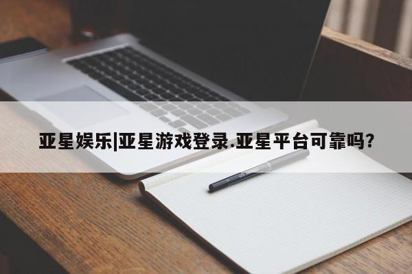 亚星会员注册 亚星相关业务办理亚星娱乐|亚星游戏登录.亚星平台可靠吗？