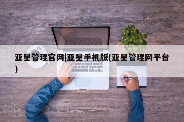 亚星会员注册 亚星相关业务办理亚星管理官网|亚星手机版(亚星管理网平台)