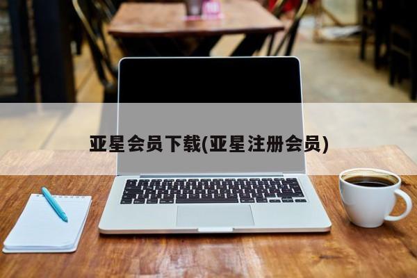 亚星会员注册 亚星相关业务办理亚星会员下载(亚星注册会员)